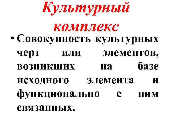 Культурный комплекс • Совокупность культурных черт или элементов, возникших на базе исходного элемента и