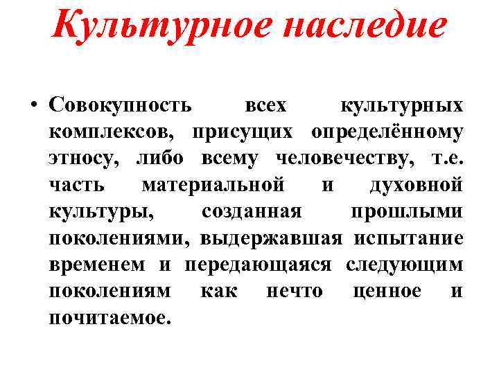 Культурное наследие • Совокупность всех культурных комплексов, присущих определённому этносу, либо всему человечеству, т.