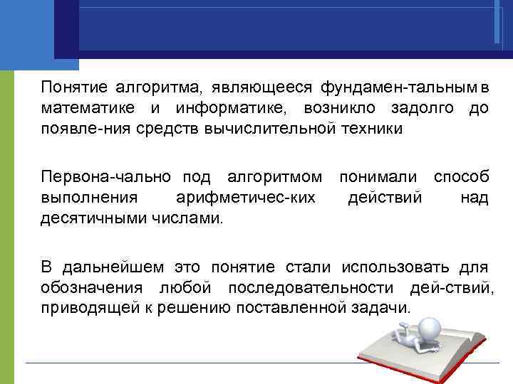 Понятие алгоритма, являющееся фундамен тальным в математике и информатике, возникло задолго до появле ния