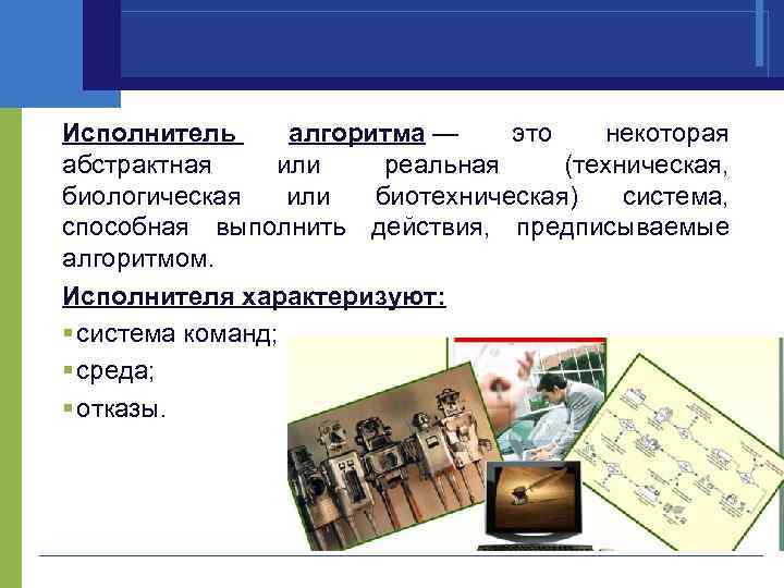 Исполнитель алгоритма — это некоторая абстрактная или реальная (техническая, биологическая или биотехническая) система, способная