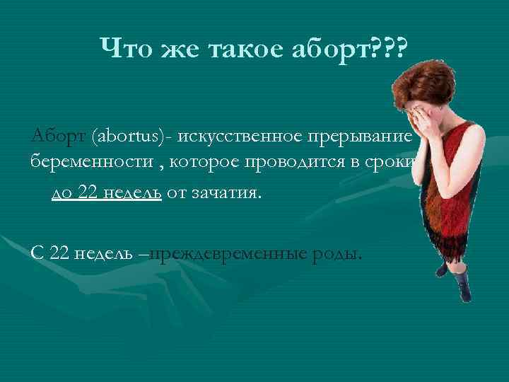 Что же такое аборт? ? ? Аборт (abortus)- искусственное прерывание беременности , которое проводится