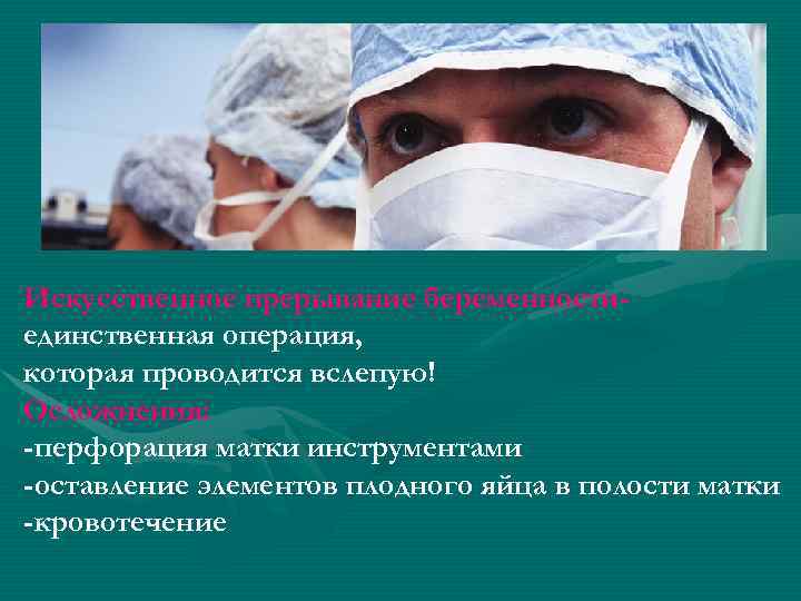 Искусственное прерывание беременностиединственная операция, которая проводится вслепую! Осложнения: -перфорация матки инструментами -оставление элементов плодного