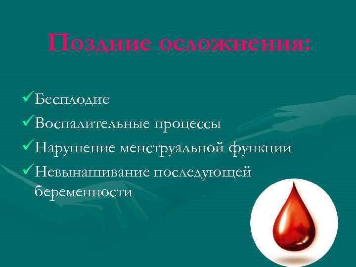 Поздние осложнения: üБесплодие üВоспалительные процессы üНарушение менструальной функции üНевынашивание последующей беременности 