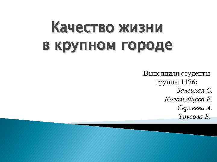 Качество жизни в крупном городе Выполнили студенты группы 1176: Залецкая С. Коломейцева Е. Сергеева