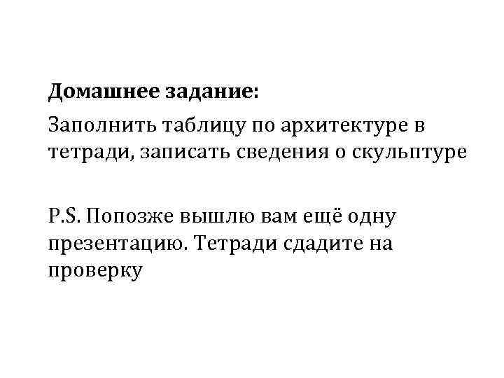Домашнее задание: Заполнить таблицу по архитектуре в тетради, записать сведения о скульптуре P. S.