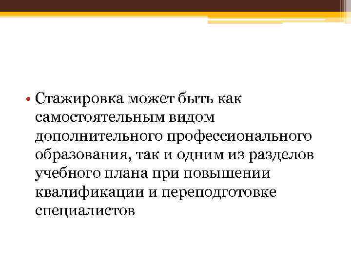  • Стажировка может быть как самостоятельным видом дополнительного профессионального образования, так и одним