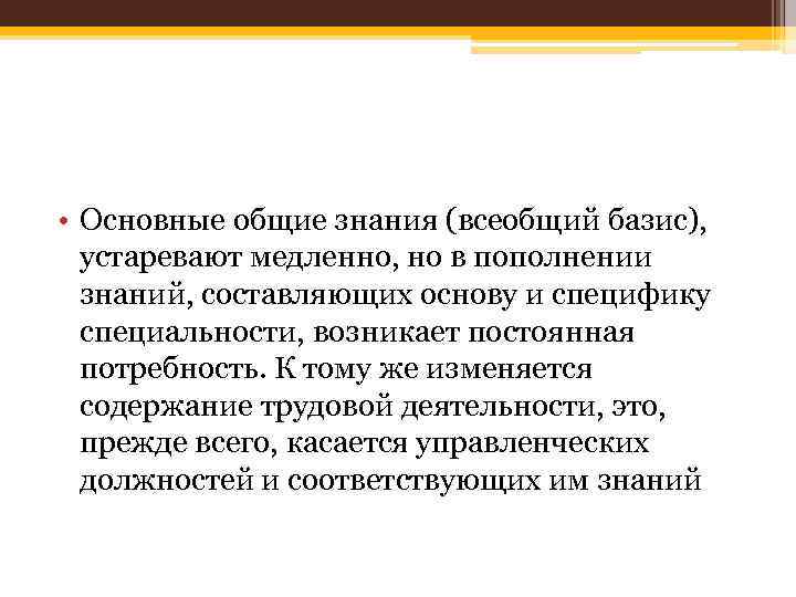  • Основные общие знания (всеобщий базис), устаревают медленно, но в пополнении знаний, составляющих