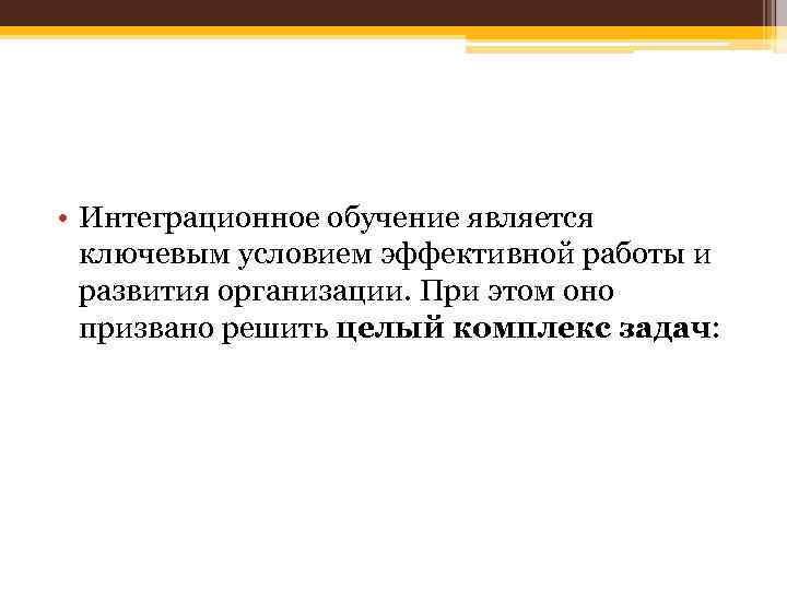  • Интеграционное обучение является ключевым условием эффективной работы и развития организации. При этом