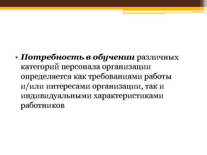  • Потребность в обучении различных категорий персонала организации определяется как требованиями работы и/или