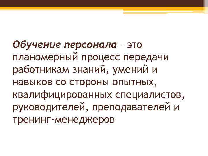 Обучение персонала – это планомерный процесс передачи работникам знаний, умений и навыков со стороны