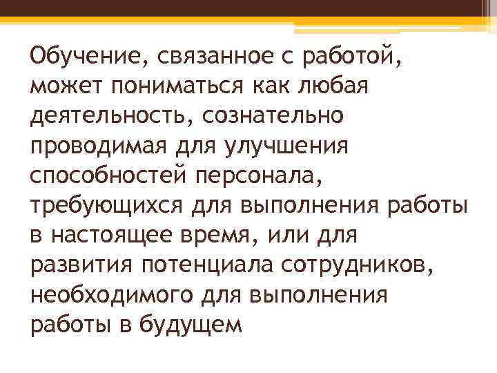 Обучение, связанное с работой, может пониматься как любая деятельность, сознательно проводимая для улучшения способностей