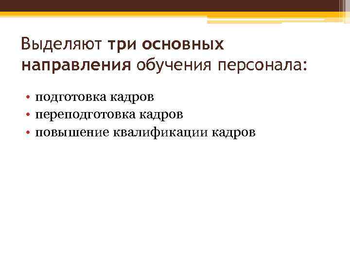 Выделяют три основных направления обучения персонала: • подготовка кадров • переподготовка кадров • повышение