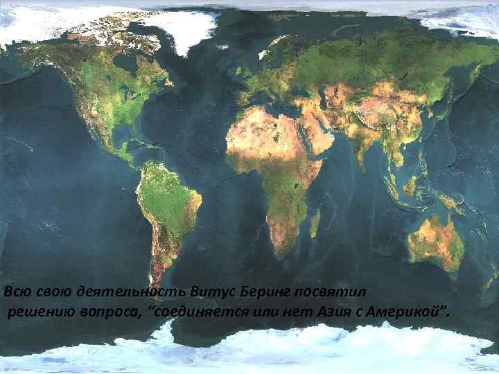 Всю свою деятельность Витус Беринг посвятил решению вопроса, “соединяется или нет Азия с Америкой”.