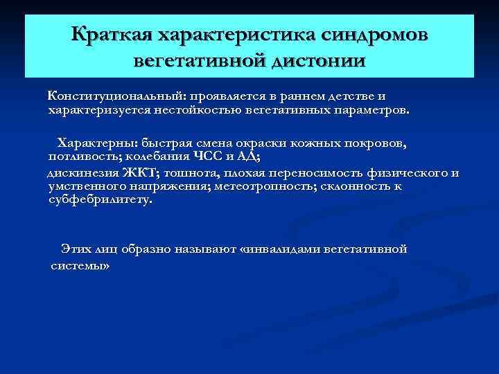 Краткая характеристика синдромов вегетативной дистонии Конституциональный: проявляется в раннем детстве и характеризуется нестойкостью вегетативных
