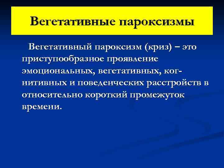 Вегетативные пароксизмы Вегетативный пароксизм (криз) – это приступообразное проявление эмоциональных, вегетативных, когнитивных и поведенческих