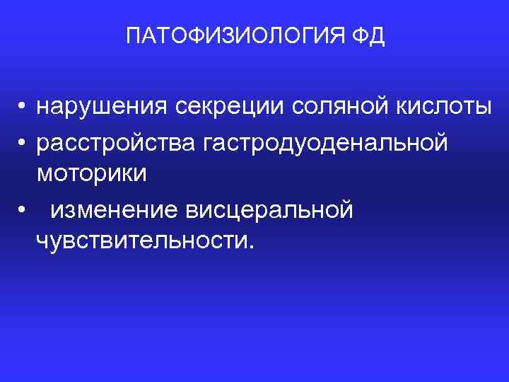 ПАТОФИЗИОЛОГИЯ ФД • нарушения секреции соляной кислоты • расстройства гастродуоденальной моторики • изменение висцеральной