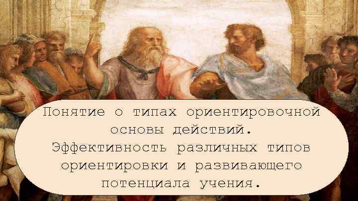 Понятие о типах ориентировочной основы действий. Эффективность различных типов ориентировки и развивающего потенциала учения.