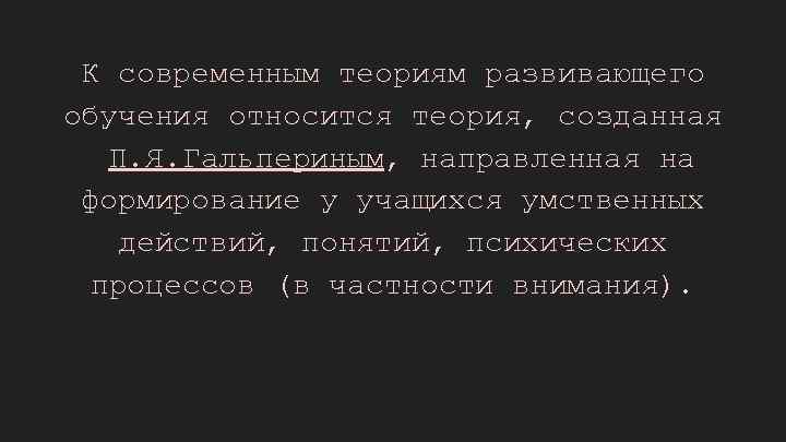 К современным теориям развивающего обучения относится теория, созданная П. Я. Гальпериным, направленная на формирование