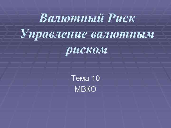 Валютный Риск Управление валютным риском Тема 10 МВКО 