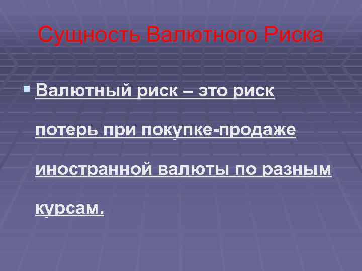 Сущность Валютного Риска § Валютный риск – это риск потерь при покупке-продаже иностранной валюты