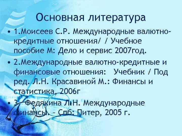 Основная литература • 1. Моисеев С. Р. Международные валютнокредитные отношения/ / Учебное пособие М: