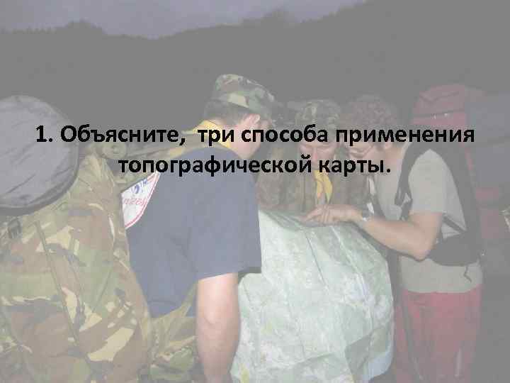 1. Объясните, три способа применения топографической карты. 