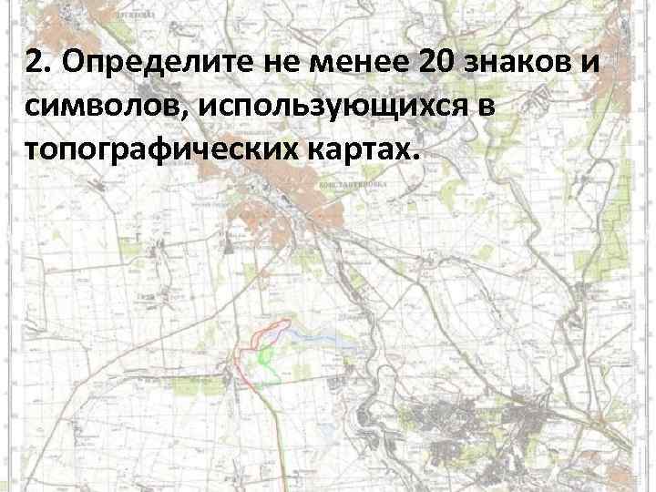 2. Определите не менее 20 знаков и символов, использующихся в топографических картах. 