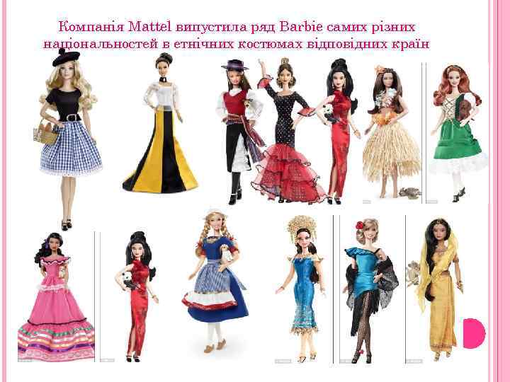 Компанія Mattel випустила ряд Barbie самих різних національностей в етнічних костюмах відповідних країн 