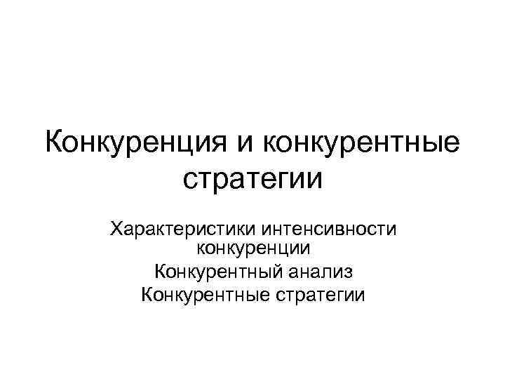 Конкуренция и конкурентные стратегии Характеристики интенсивности конкуренции Конкурентный анализ Конкурентные стратегии 