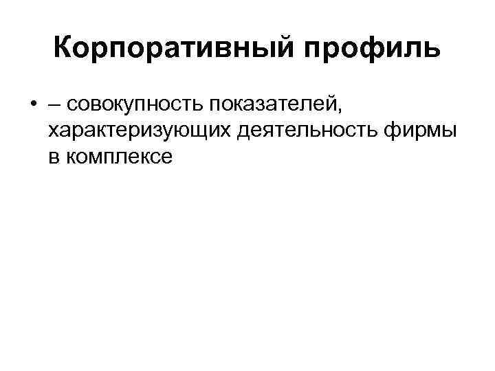 Корпоративный профиль • – совокупность показателей, характеризующих деятельность фирмы в комплексе 