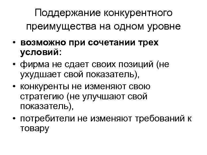 Поддержание конкурентного преимущества на одном уровне • возможно при сочетании трех условий: • фирма