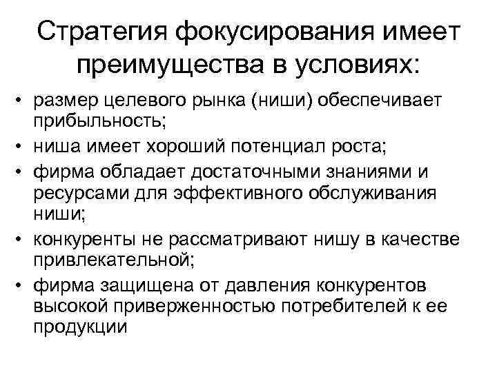 Стратегия фокусирования имеет преимущества в условиях: • размер целевого рынка (ниши) обеспечивает прибыльность; •