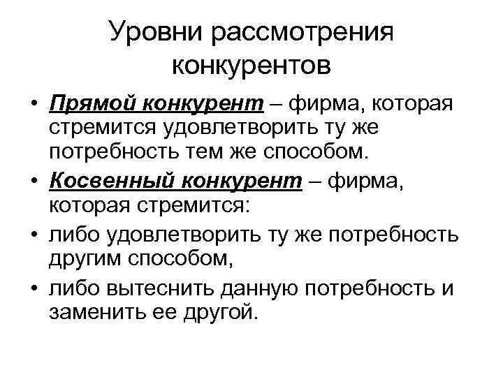 Уровни рассмотрения конкурентов • Прямой конкурент – фирма, которая стремится удовлетворить ту же потребность