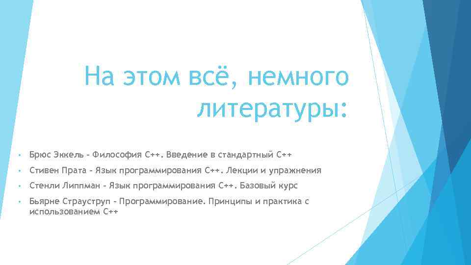 На этом всё, немного литературы: • Брюс Эккель - Философия C++. Введение в стандартный