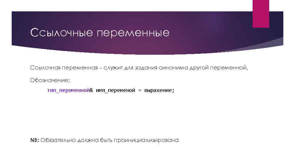 Ссылочные переменные Ссылочная переменная – служит для задания синонима другой переменной, Обозначение: тип_переменной& имя_переменой
