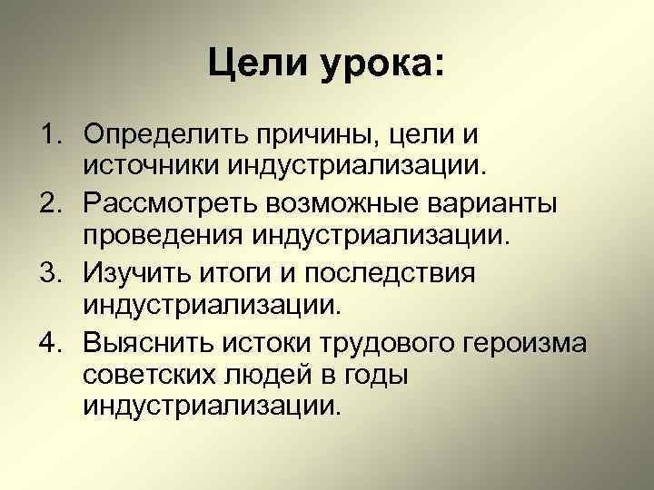 Цели урока: 1. Определить причины, цели и источники индустриализации. 2. Рассмотреть возможные варианты проведения