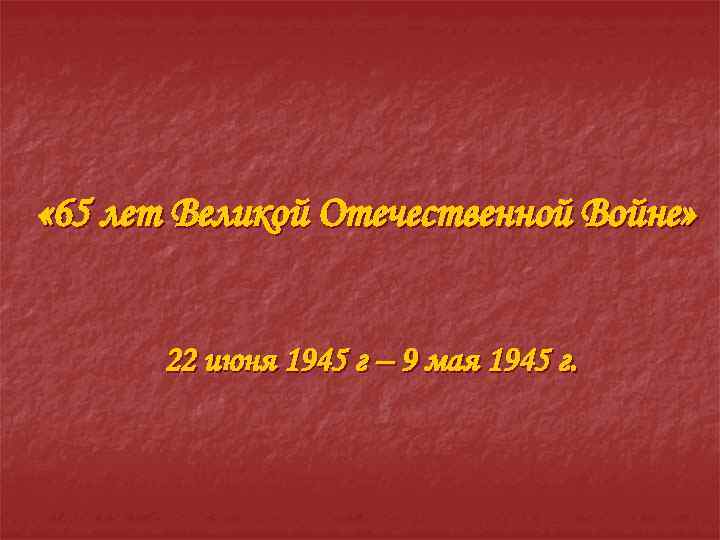  « 65 лет Великой Отечественной Войне» 22 июня 1945 г – 9 мая