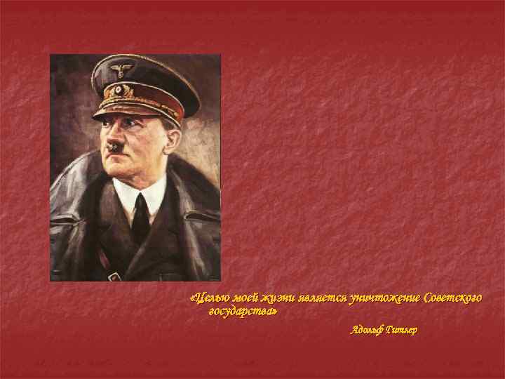  «Целью моей жизни является уничтожение Советского государства» Адольф Гитлер 