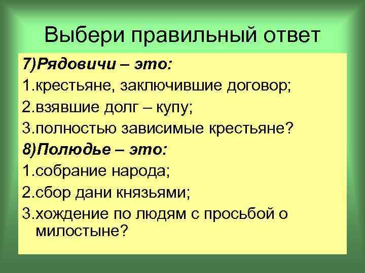 Выбери правильный ответ 7)Рядовичи – это: 1. крестьяне, заключившие договор; 2. взявшие долг –