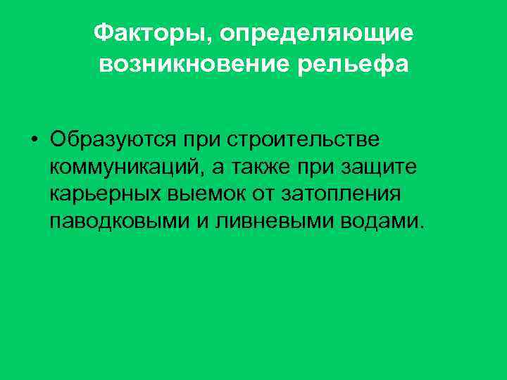 Факторы, определяющие возникновение рельефа • Образуются при строительстве коммуникаций, а также при защите карьерных