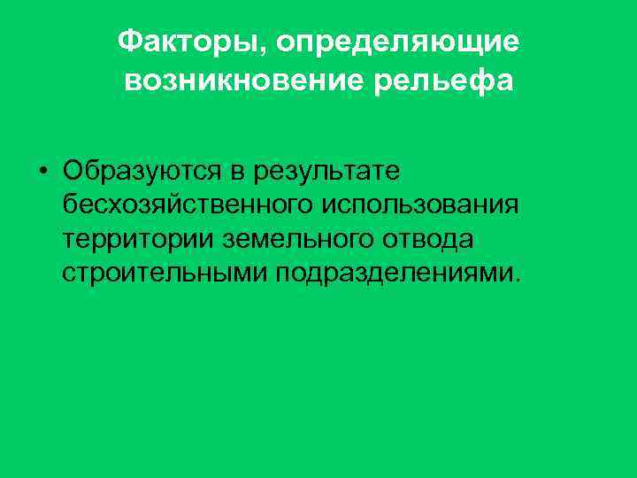 Факторы, определяющие возникновение рельефа • Образуются в результате бесхозяйственного использования территории земельного отвода строительными