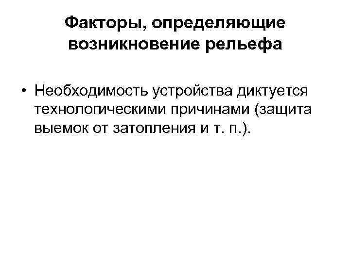 Факторы, определяющие возникновение рельефа • Необходимость устройства диктуется технологическими причинами (защита выемок от затопления