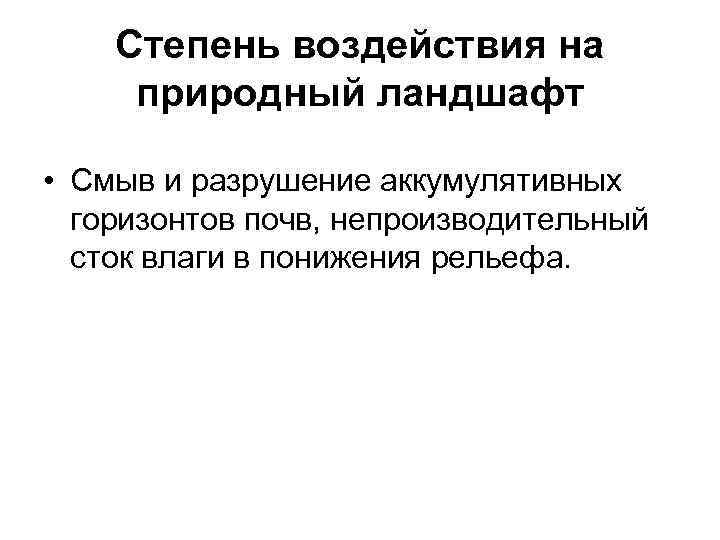 Степень воздействия на природный ландшафт • Смыв и разрушение аккумулятивных горизонтов почв, непроизводительный сток