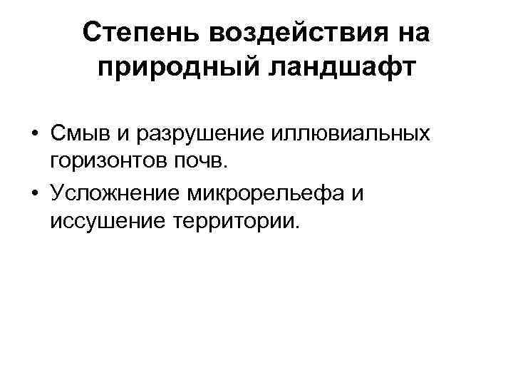 Степень воздействия на природный ландшафт • Смыв и разрушение иллювиальных горизонтов почв. • Усложнение