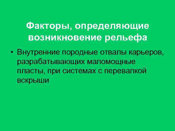 Факторы, определяющие возникновение рельефа • Внутренние породные отвалы карьеров, разрабатывающих маломощные пласты, при системах