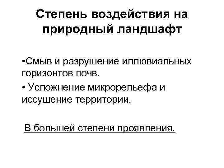 Степень воздействия на природный ландшафт • Смыв и разрушение иллювиальных горизонтов почв. • Усложнение