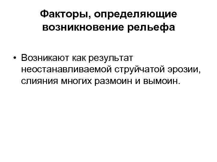 Факторы, определяющие возникновение рельефа • Возникают как результат неостанавливаемой струйчатой эрозии, слияния многих размоин