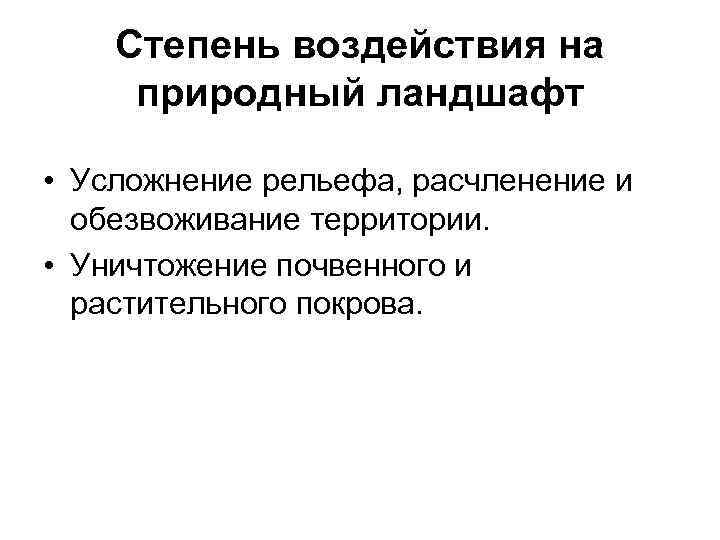 Степень воздействия на природный ландшафт • Усложнение рельефа, расчленение и обезвоживание территории. • Уничтожение