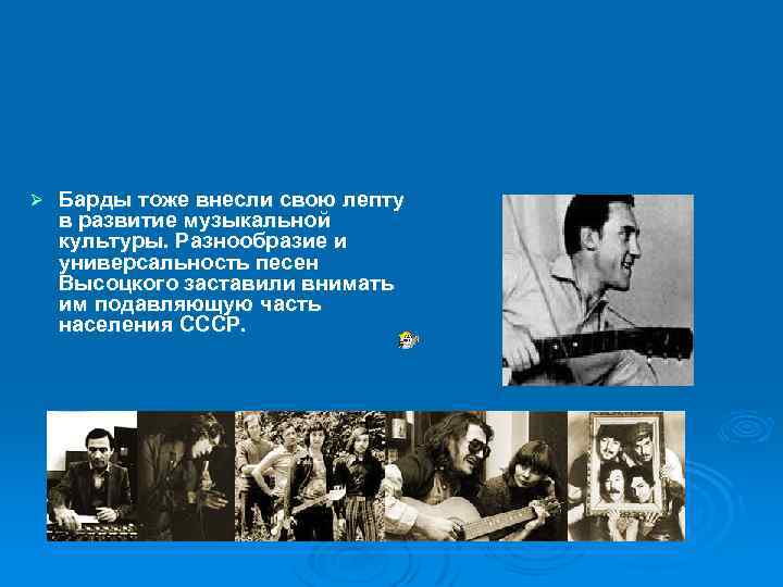 Ø Барды тоже внесли свою лепту в развитие музыкальной культуры. Разнообразие и универсальность песен
