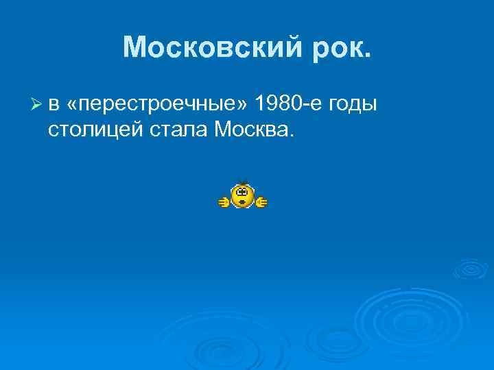 Московский рок. Ø в «перестроечные» 1980 -е годы столицей стала Москва. 